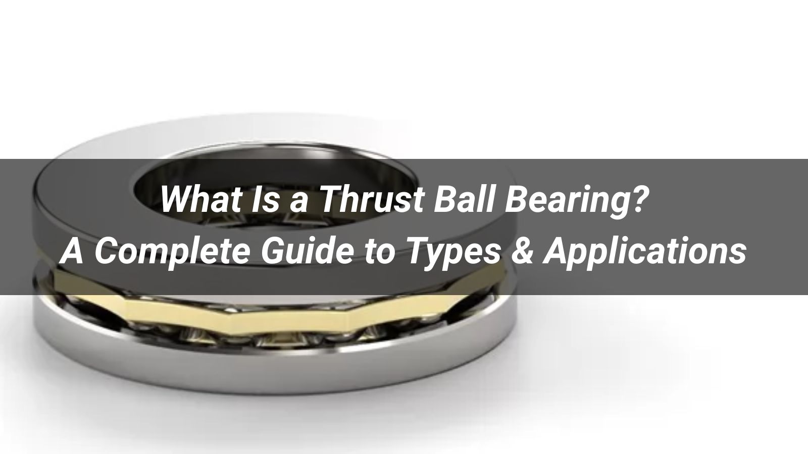 What Is a Thrust Ball Bearing? A Complete Guide to Types & Applications