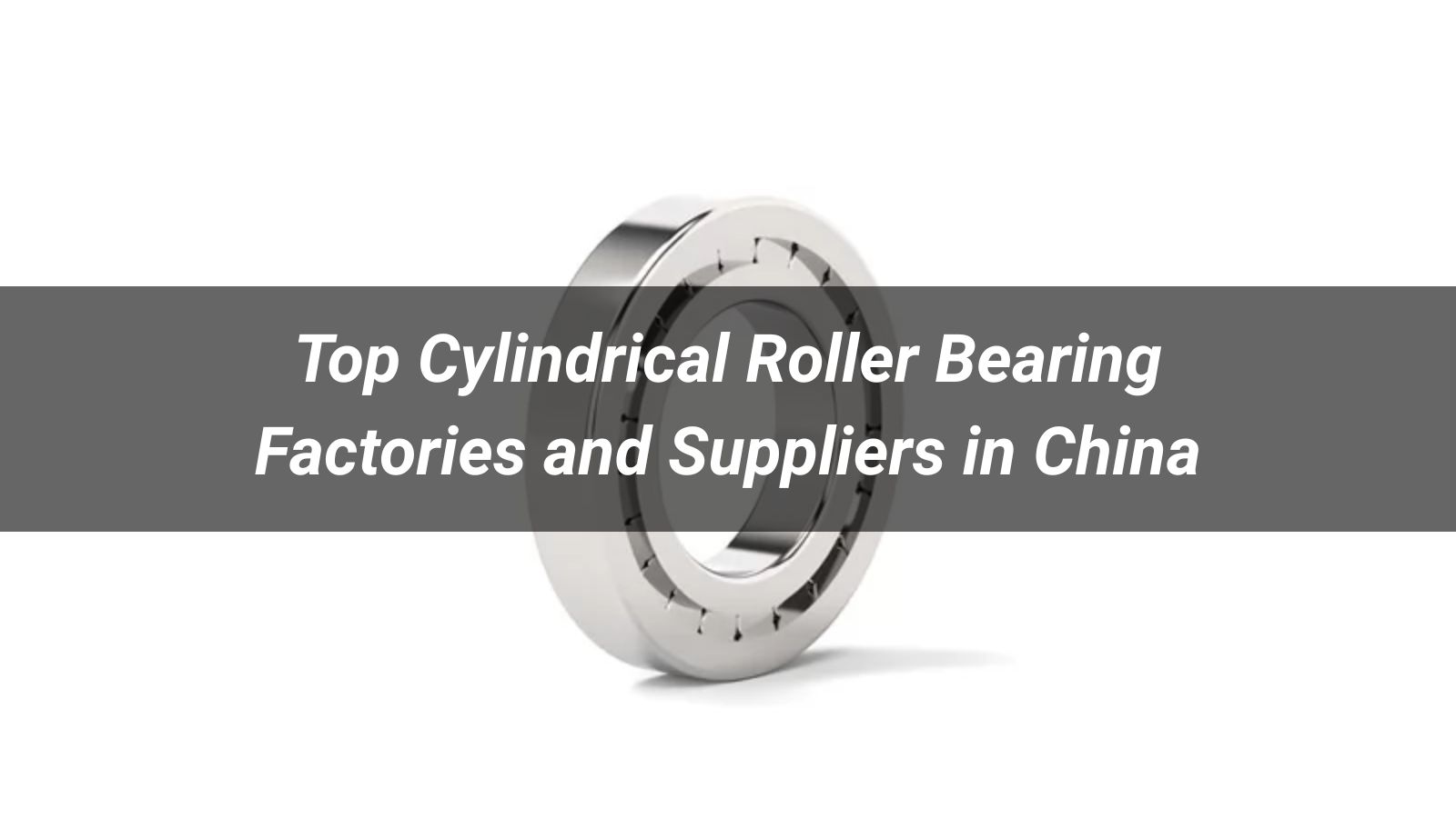 Top 10 Cylindrical Roller Bearing Factories and Suppliers in China 2026