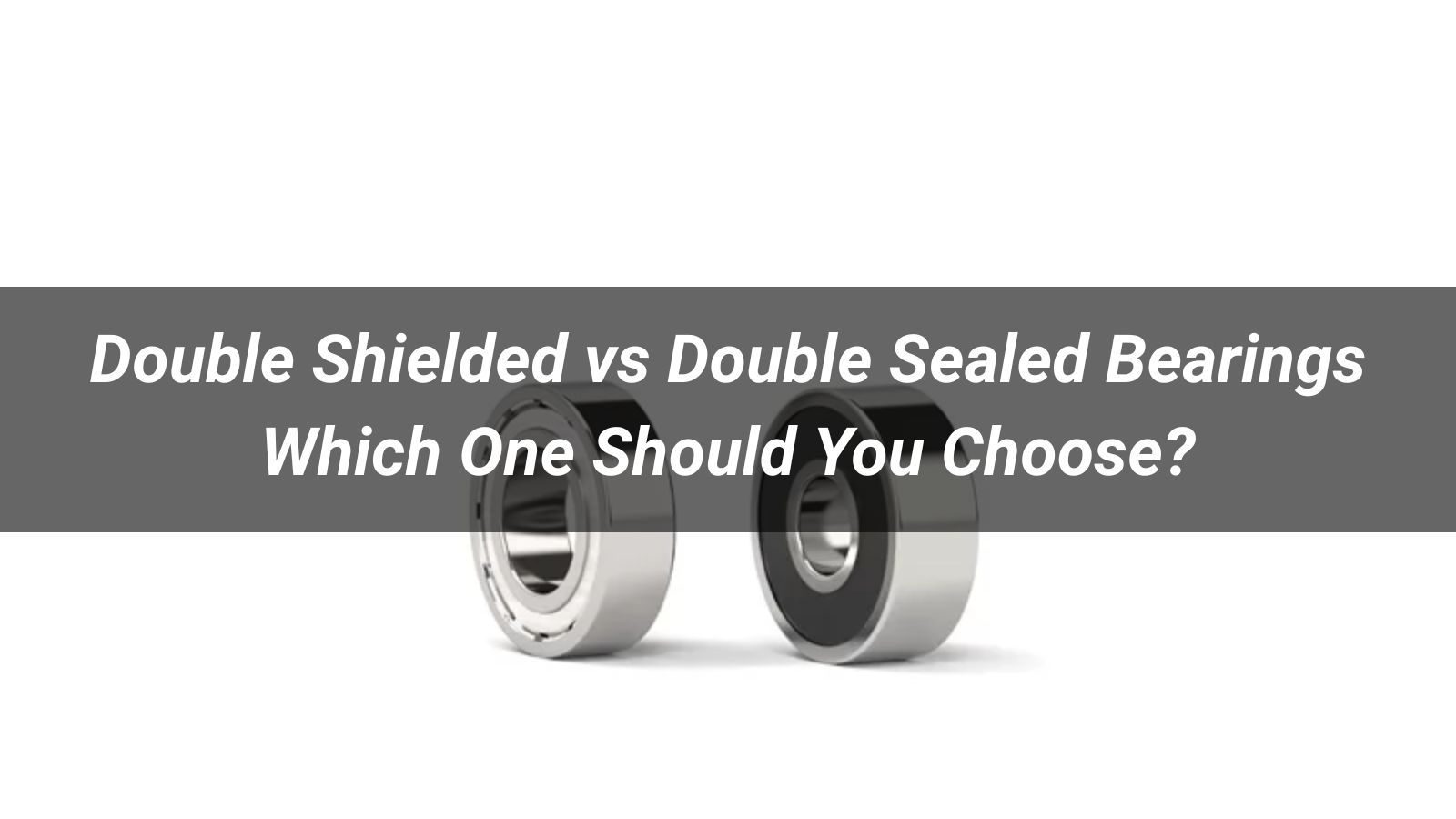 Double Shielded vs Double Sealed Bearings: Which One Should You Choose?