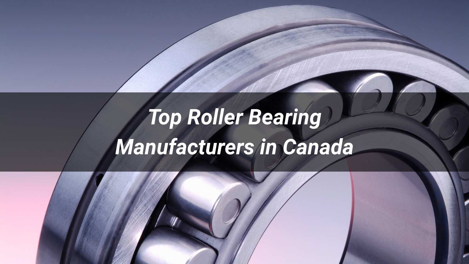 Top 5 Roller Bearing Manufacturers in Canada (2026)