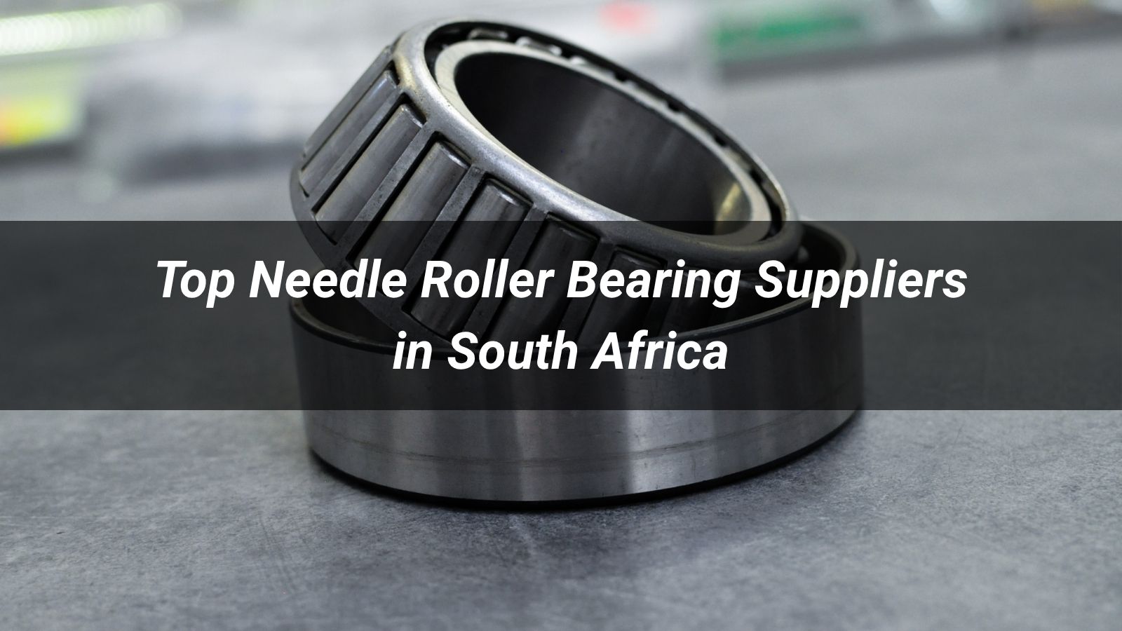 2026 Top 5 Needle Roller Bearing Suppliers in South Africa